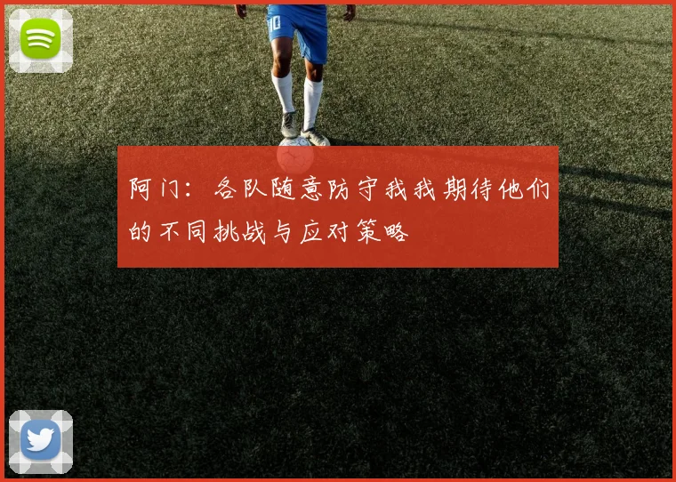 阿门：各队随意防守我我期待他们的不同挑战与应对策略