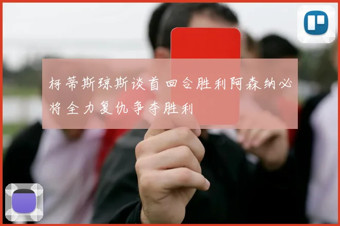 柯蒂斯琼斯谈首回合胜利阿森纳必将全力复仇争夺胜利