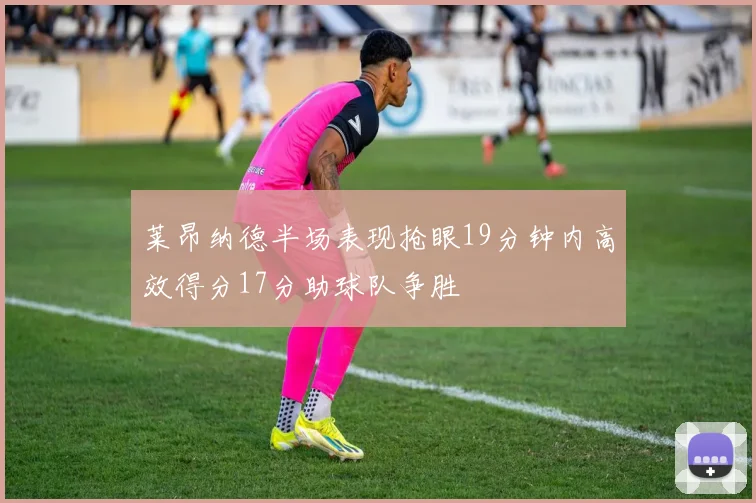 莱昂纳德半场表现抢眼19分钟内高效得分17分助球队争胜