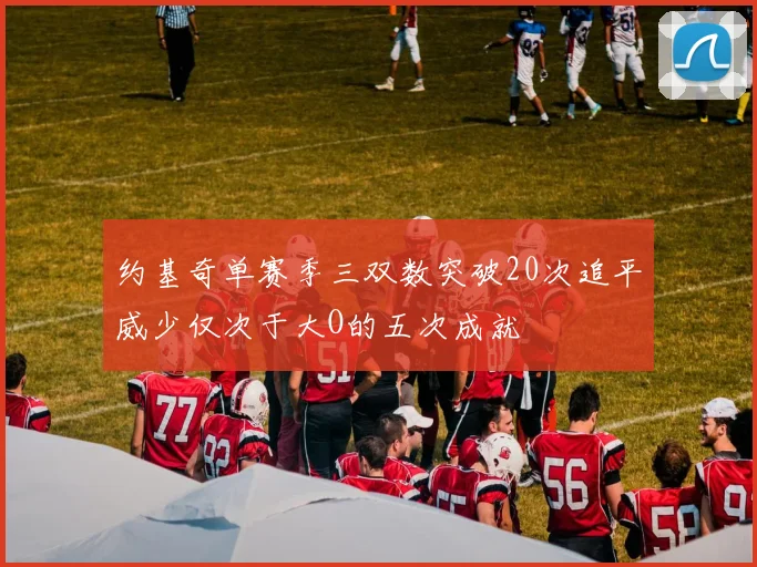 约基奇单赛季三双数突破20次追平威少仅次于大O的五次成就