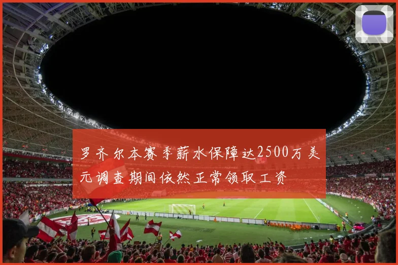 罗齐尔本赛季薪水保障达2500万美元调查期间依然正常领取工资