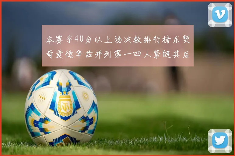 本赛季40分以上场次数排行榜东契奇爱德华兹并列第一四人紧随其后