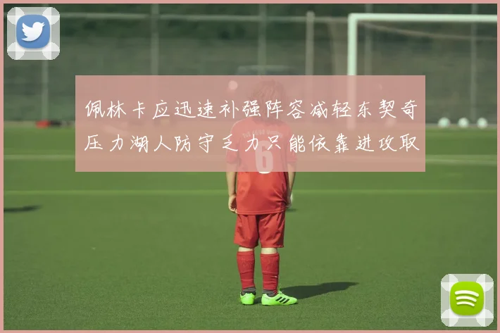 佩林卡应迅速补强阵容减轻东契奇压力湖人防守乏力只能依靠进攻取胜