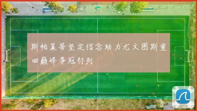 斯帕莱蒂坚定信念助力尤文图斯重回巅峰争冠行列