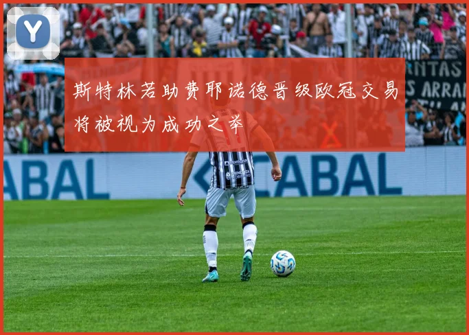 斯特林若助费耶诺德晋级欧冠交易将被视为成功之举