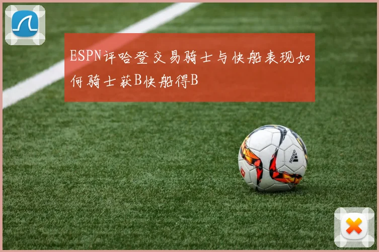 ESPN评哈登交易骑士与快船表现如何骑士获B快船得B