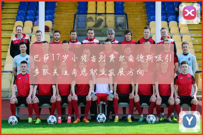 巴萨17岁小将吉列费尔南德斯吸引多队关注考虑职业发展方向