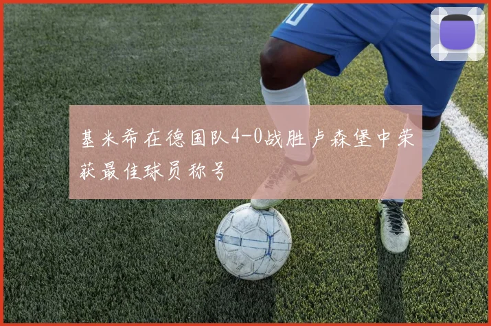 基米希在德国队4-0战胜卢森堡中荣获最佳球员称号