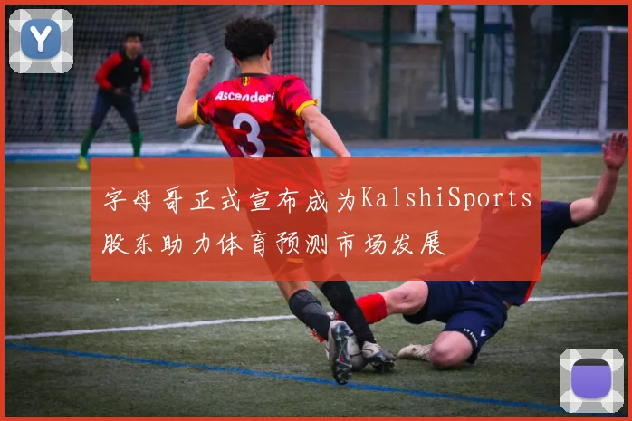 字母哥正式宣布成为KalshiSports股东助力体育预测市场发展