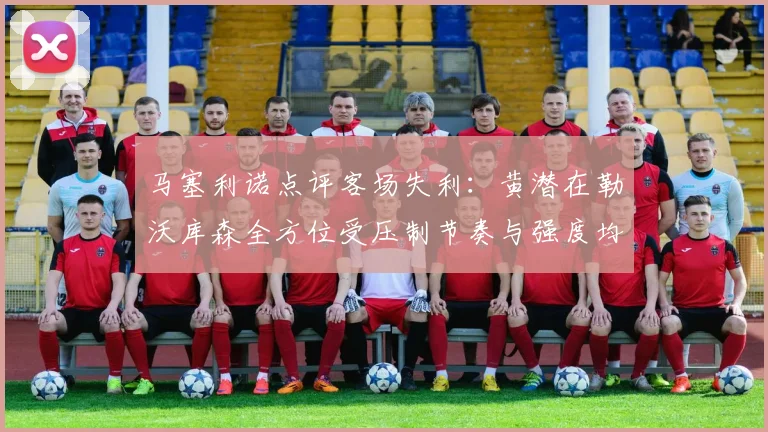 马塞利诺点评客场失利：黄潜在勒沃库森全方位受压制节奏与强度均不敌对手