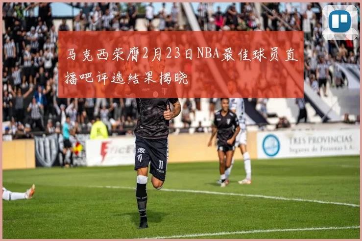 马克西荣膺2月23日NBA最佳球员直播吧评选结果揭晓