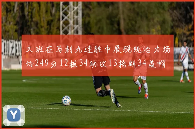 文班在马刺九连胜中展现统治力场均249分12板34助攻13抢断34盖帽