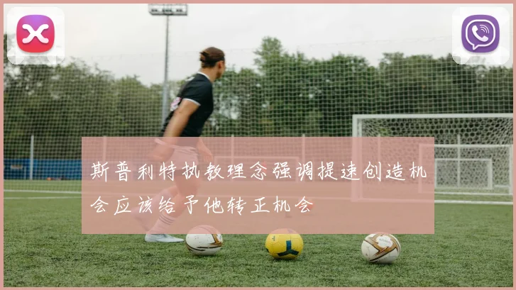 斯普利特执教理念强调提速创造机会应该给予他转正机会